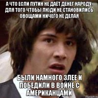 а что если путин не даёт денег народу, для того чтобы люди не становились овощами ничего не делая были намного злее и победили в войне с американцами