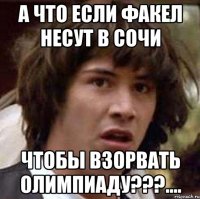 а что если факел несут в сочи чтобы взорвать олимпиаду???....