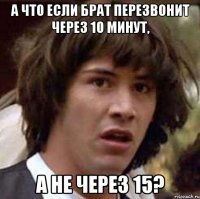 а что если брат перезвонит через 10 минут, а не через 15?