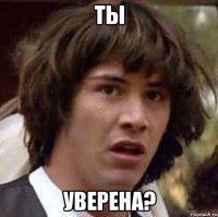 ты уверена?