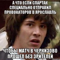 а что если спартак специально отправил провокаторов в ярославль чтобы матч в черкизово прошел без зрителей