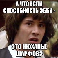 а что если способность эбби - это нюханье шарфов?