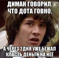 диман говорил, что дота говно, а через 2дня уже бежал класть деньги на неё