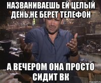 названиваешь ей целый день,не берет телефон а вечером она просто сидит вк