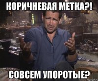 коричневая метка?! совсем упоротые?