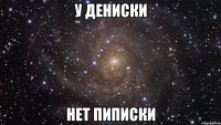 у дениски нет пиписки