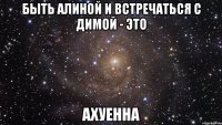 быть алиной и встречаться с димой - это ахуенна