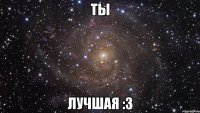 ты лучшая :3