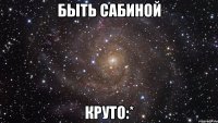 быть сабиной круто:*