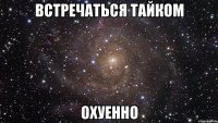 встречаться тайком охуенно