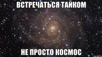 встречаться тайком не просто космос