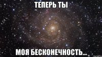 теперь ты моя бесконечность...