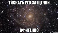 тискать его за щечки офигенно