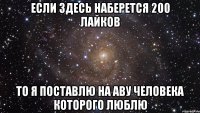 если здесь наберется 200 лайков то я поставлю на аву человека которого люблю