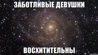 заботливые девушки восхитительны