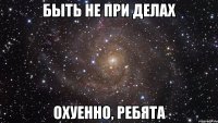 быть не при делах охуенно, ребята