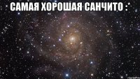 самая хорошая санчито :* 