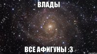 влады все афигуны :3