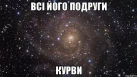 всі його подруги курви