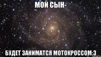 мой сын- будет заниматся мотокроссом:3