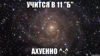 учится в 11 "б" ахуенно ^-^