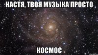 настя, твоя музыка просто космос