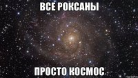 все роксаны просто космос