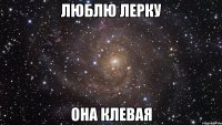 люблю лерку она клевая