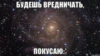 будешь вредничать, покусаю:*