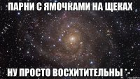 парни с ямочками на щеках ну просто восхитительны *-*