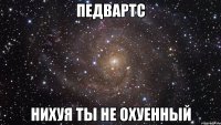 педвартс нихуя ты не охуенный