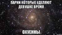 парни которые уделяют девушке время охуенны