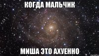 когда мальчик миша это ахуенно