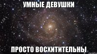 умные девушки просто восхитительны