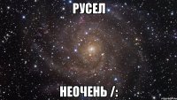 русел неочень /: