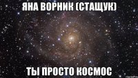 яна ворник (стащук) ты просто космос