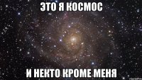 это я космос и некто кроме меня