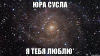 юра сусла я тебя люблю*