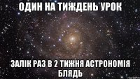 один на тиждень урок залік раз в 2 тижня астрономія блядь