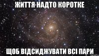 життя надто коротке щоб відсиджувати всі пари