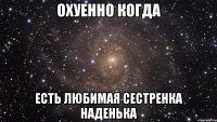 охуенно когда есть любимая сестренка наденька