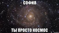 софия ты просто космос