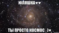 юляшка♥♥ ты просто космос_)♥