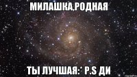 милашка,родная ты лучшая:* p.s ди