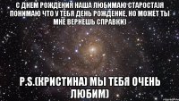 с днем рождения наша любимаю староста)я понимаю что у тебя день рождение, но может ты мне вернешь справки) p.s.(кристина) мы тебя очень любим)