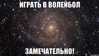 играть в волейбол замечательно!