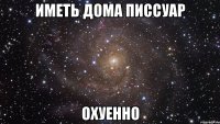 иметь дома писсуар охуенно