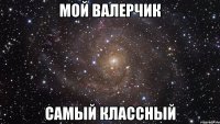 мой валерчик самый классный