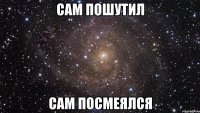 сам пошутил сам посмеялся