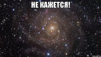 не кажется! 